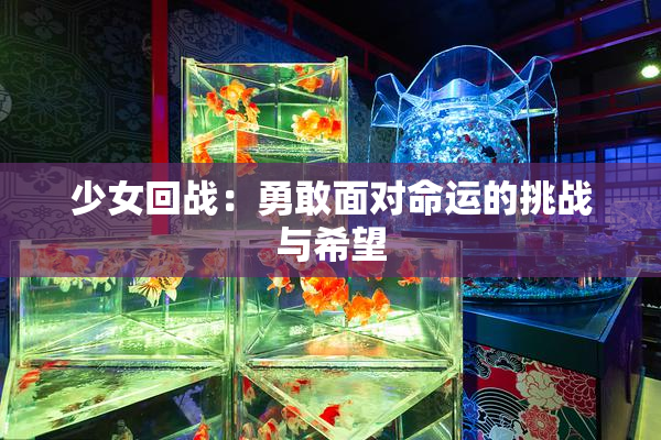 少女回战：勇敢面对命运的挑战与希望