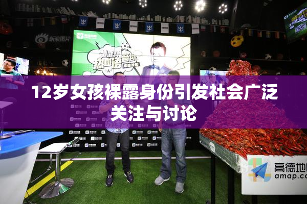 12岁女孩裸露身份引发社会广泛关注与讨论