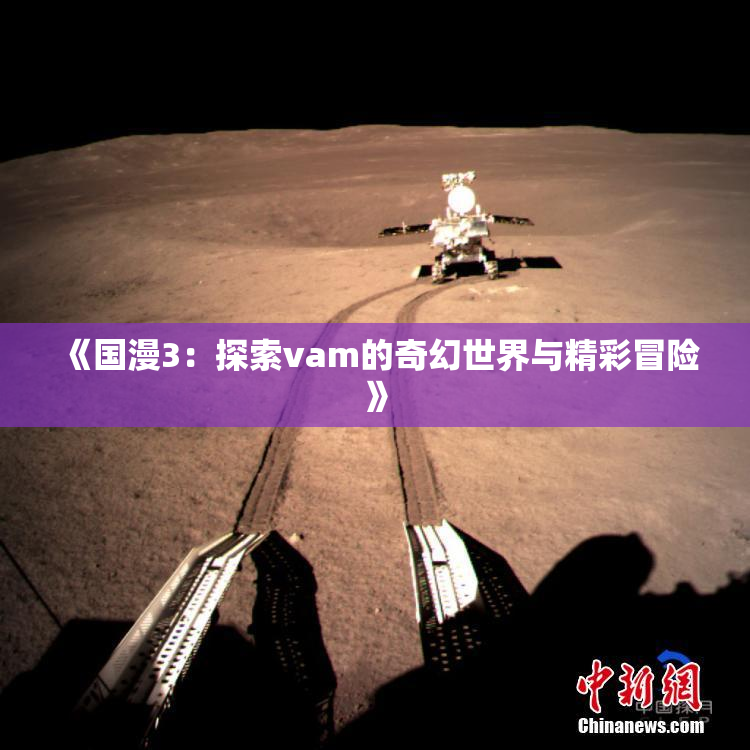 《国漫3：探索vam的奇幻世界与精彩冒险》