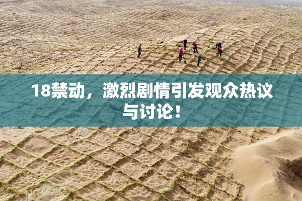 18禁动，激烈剧情引发观众热议与讨论！