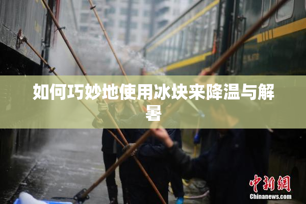 如何巧妙地使用冰块来降温与解暑