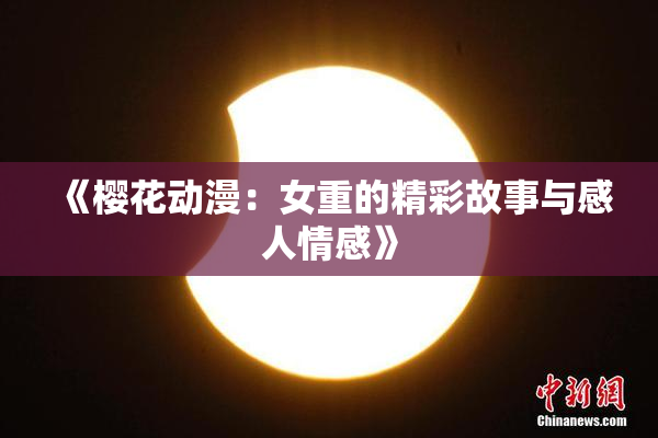 《樱花动漫：女重的精彩故事与感人情感》