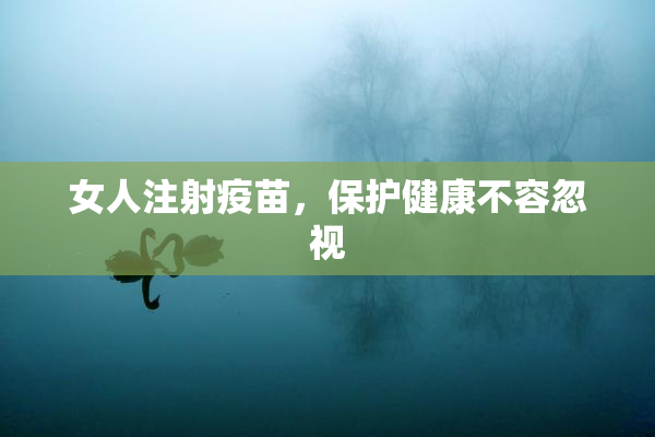 女人注射疫苗，保护健康不容忽视