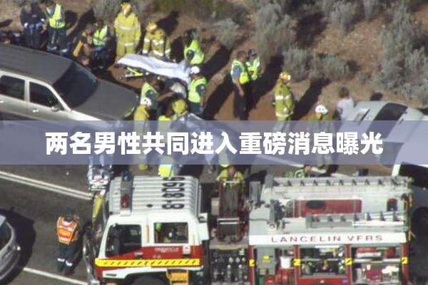 两名男性共同进入重磅消息曝光