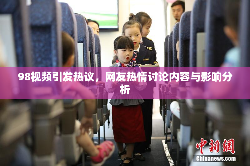 98视频引发热议，网友热情讨论内容与影响分析