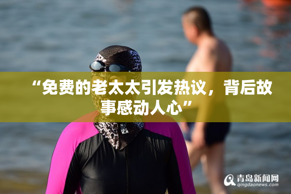 “免费的老太太引发热议，背后故事感动人心”