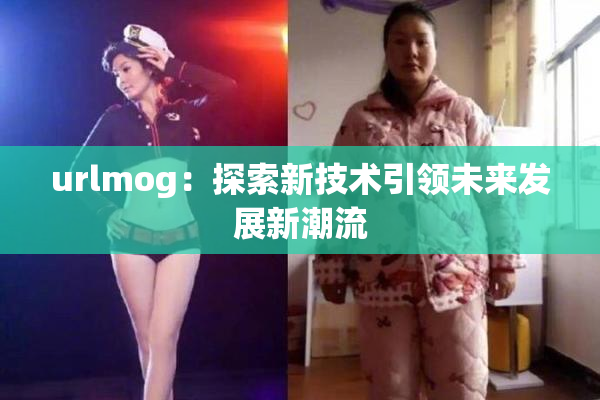 urlmog：探索新技术引领未来发展新潮流