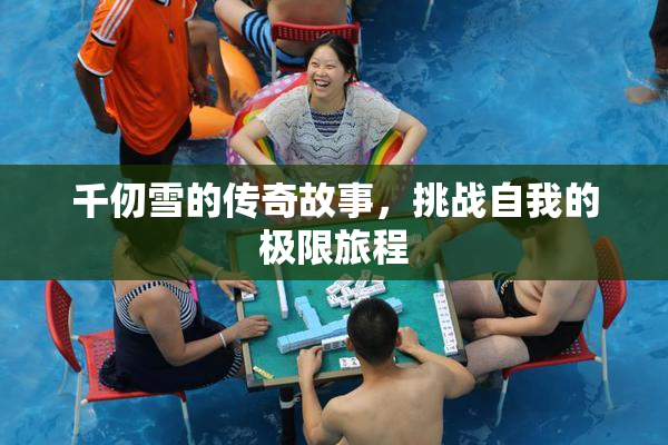 千仞雪的传奇故事，挑战自我的极限旅程
