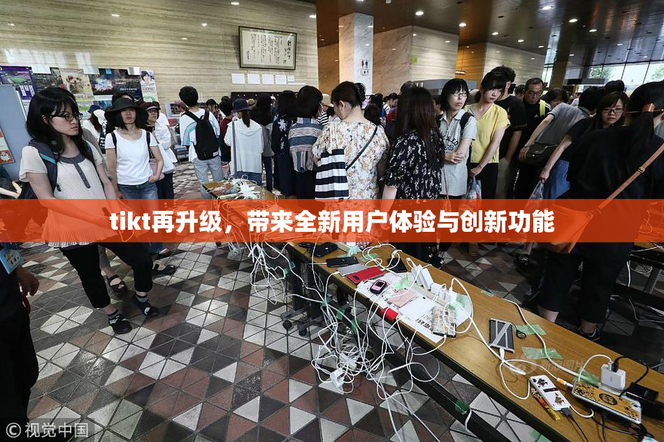 tikt再升级，带来全新用户体验与创新功能