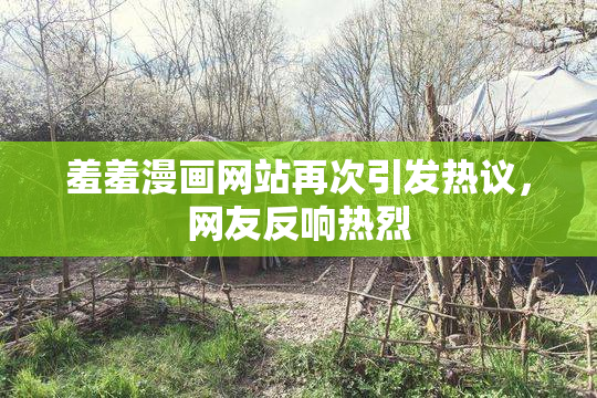 羞羞漫画网站再次引发热议，网友反响热烈