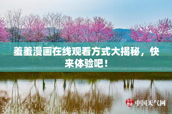 羞羞漫画在线观看方式大揭秘，快来体验吧！