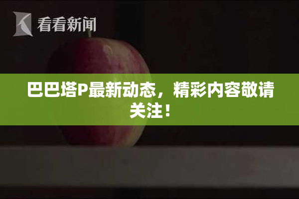 巴巴塔P最新动态，精彩内容敬请关注！