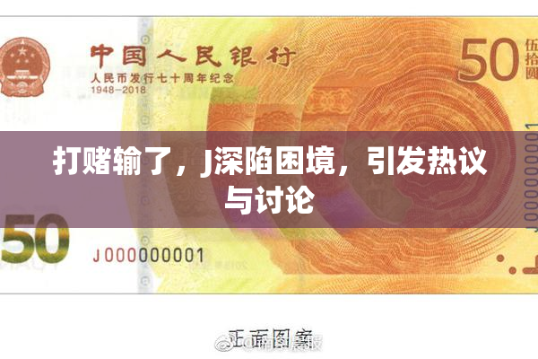 打赌输了，J深陷困境，引发热议与讨论