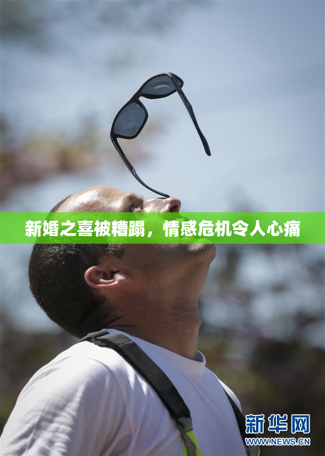 新婚之喜被糟蹋，情感危机令人心痛