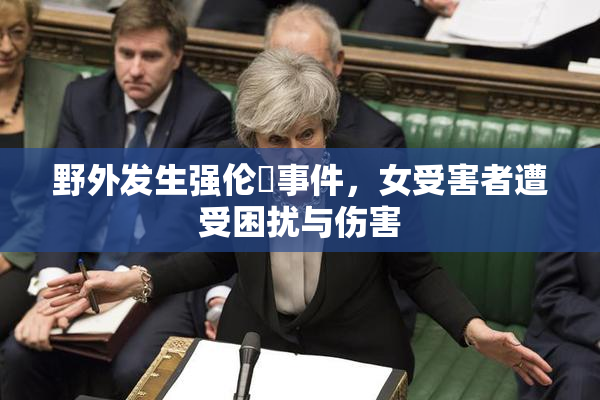 野外发生强伦姧事件，女受害者遭受困扰与伤害