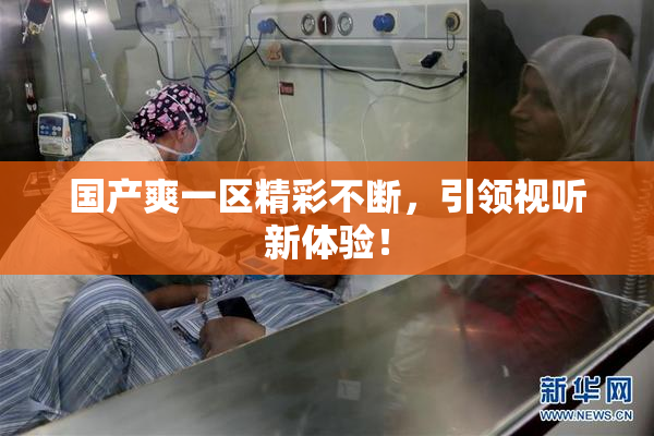国产爽一区精彩不断，引领视听新体验！