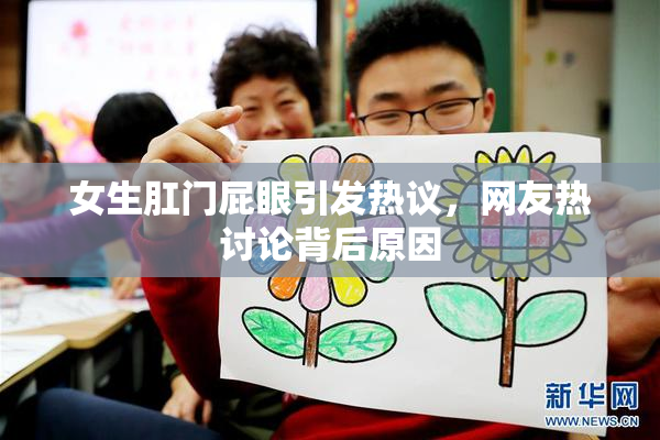 女生肛门屁眼引发热议，网友热讨论背后原因