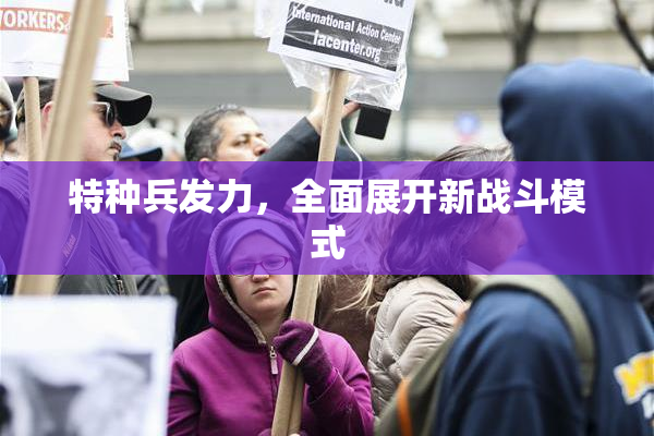 特种兵发力，全面展开新战斗模式