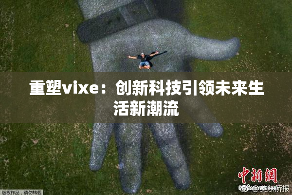 重塑vixe：创新科技引领未来生活新潮流