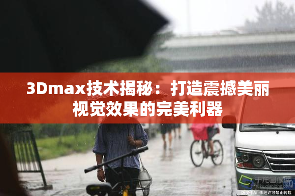 3Dmax技术揭秘：打造震撼美丽视觉效果的完美利器