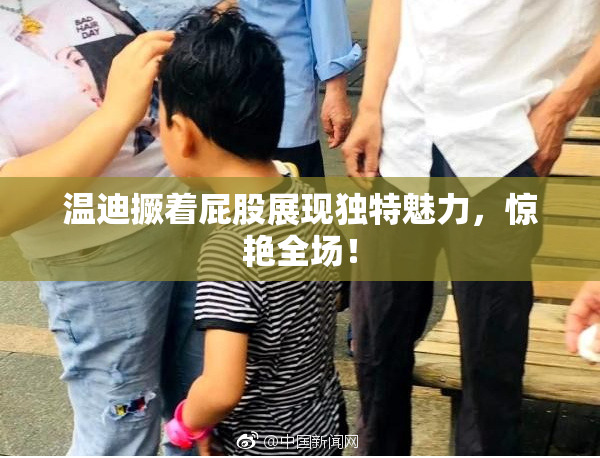 温迪撅着屁股展现独特魅力，惊艳全场！