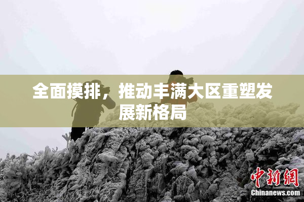 全面摸排，推动丰满大区重塑发展新格局