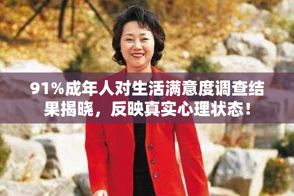 91%成年人对生活满意度调查结果揭晓，反映真实心理状态！