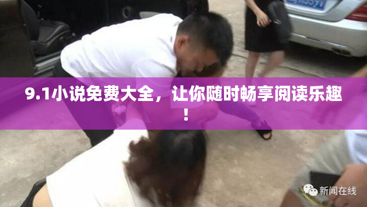 9.1小说免费大全，让你随时畅享阅读乐趣！