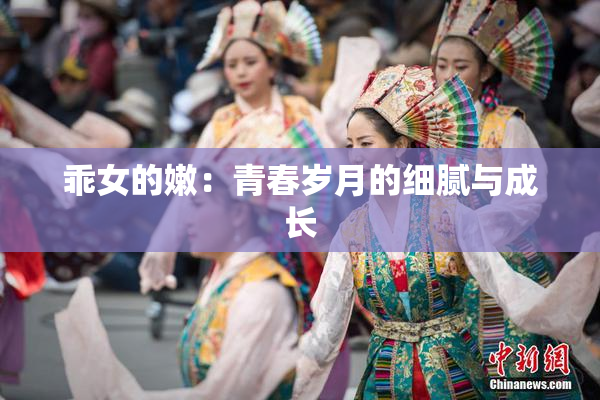 乖女的嫩：青春岁月的细腻与成长