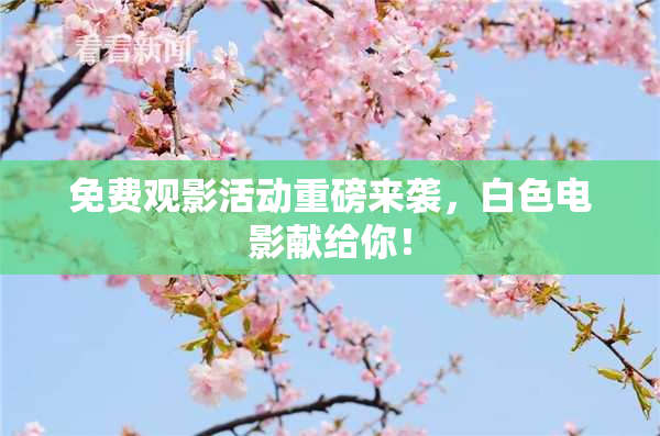 免费观影活动重磅来袭，白色电影献给你！