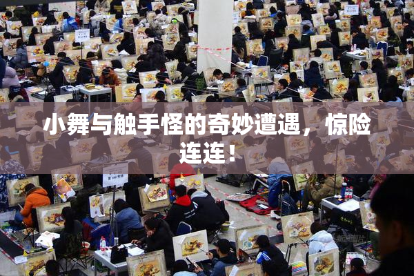 小舞与触手怪的奇妙遭遇，惊险连连！