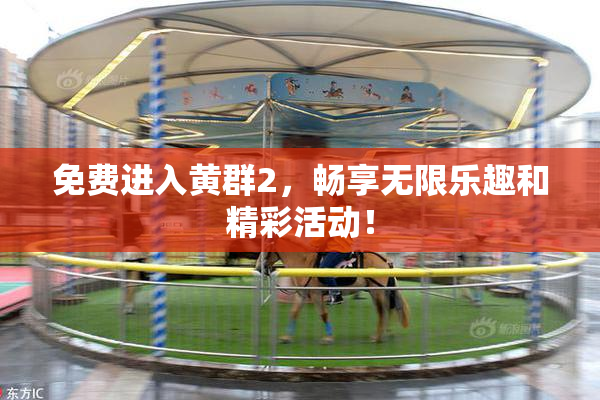 免费进入黄群2，畅享无限乐趣和精彩活动！