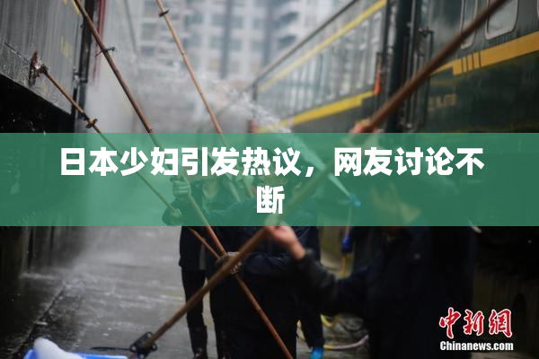 日本少妇引发热议，网友讨论不断
