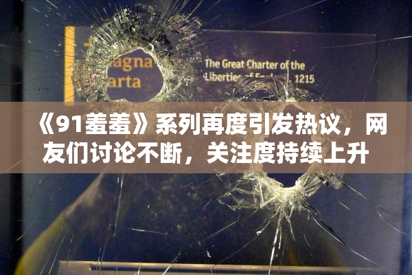 《91羞羞》系列再度引发热议，网友们讨论不断，关注度持续上升