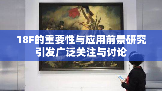 18F的重要性与应用前景研究引发广泛关注与讨论