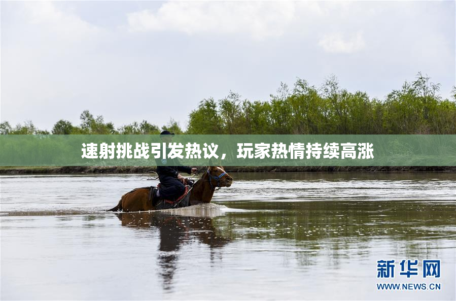速射挑战引发热议，玩家热情持续高涨
