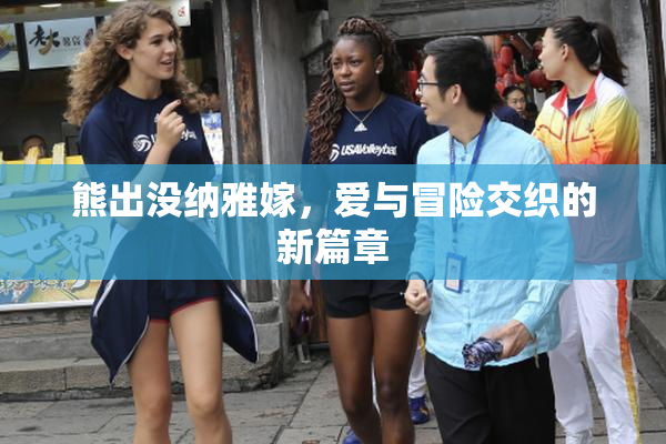 熊出没纳雅嫁，爱与冒险交织的新篇章