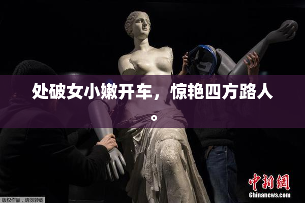 处破女小嫩开车，惊艳四方路人。