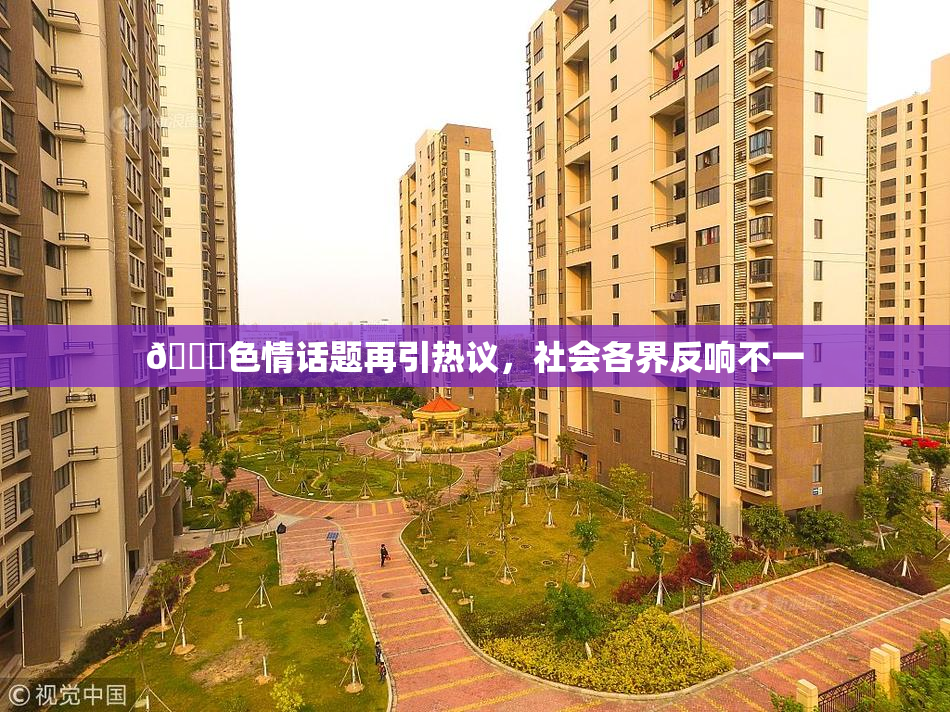 🔞色情话题再引热议，社会各界反响不一