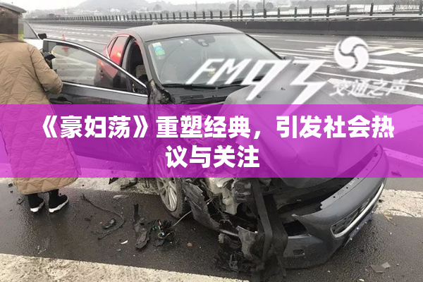《豪妇荡》重塑经典，引发社会热议与关注