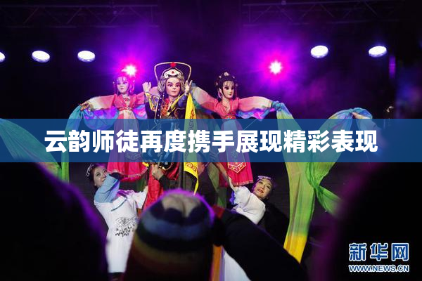 云韵师徒再度携手展现精彩表现