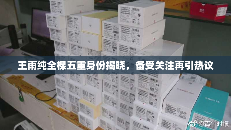 王雨纯全棵五重身份揭晓，备受关注再引热议