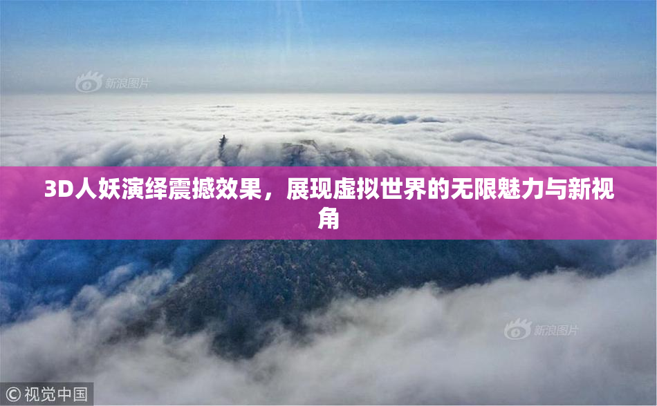 3D人妖演绎震撼效果，展现虚拟世界的无限魅力与新视角