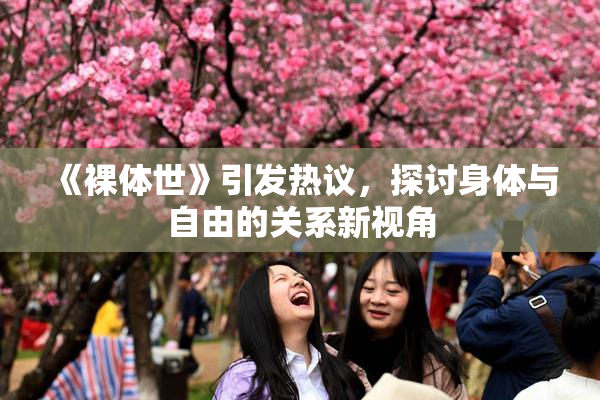 《裸体世》引发热议，探讨身体与自由的关系新视角