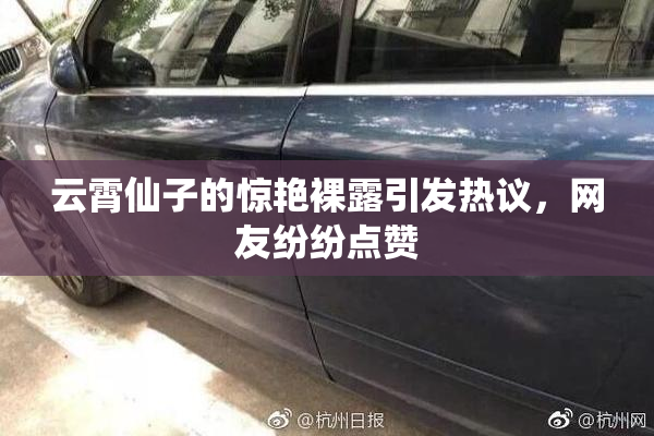 云霄仙子的惊艳裸露引发热议，网友纷纷点赞
