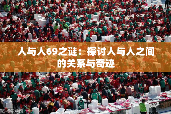 人与人69之谜：探讨人与人之间的关系与奇迹