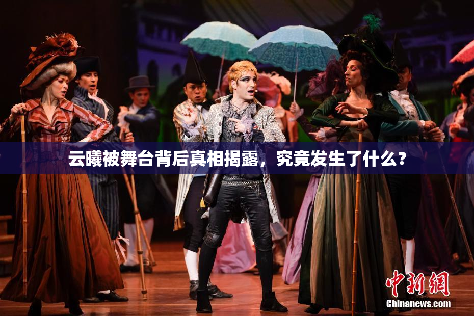 云曦被舞台背后真相揭露，究竟发生了什么？