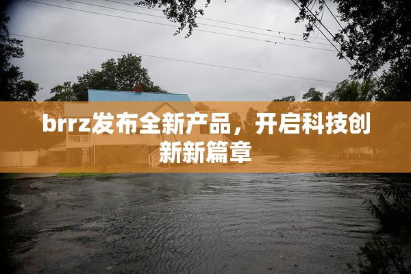 brrz发布全新产品，开启科技创新新篇章