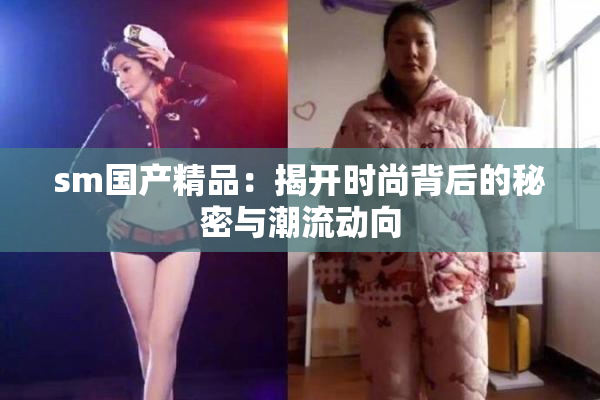 sm国产精品：揭开时尚背后的秘密与潮流动向