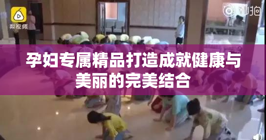 孕妇专属精品打造成就健康与美丽的完美结合